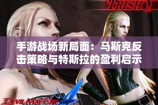 手游战场新局面：马斯克反击策略与特斯拉的盈利启示