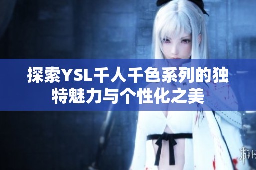 探索YSL千人千色系列的独特魅力与个性化之美