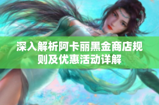 深入解析阿卡丽黑金商店规则及优惠活动详解