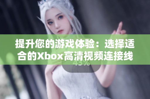 提升您的游戏体验：选择适合的Xbox高清视频连接线攻略