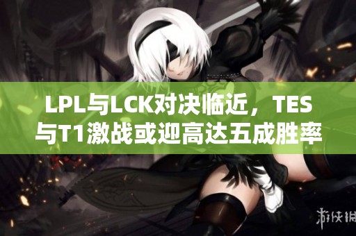 LPL与LCK对决临近，TES与T1激战或迎高达五成胜率
