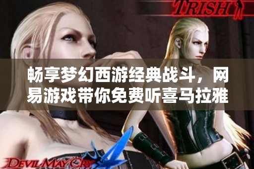 畅享梦幻西游经典战斗，网易游戏带你免费听喜马拉雅版精彩内容