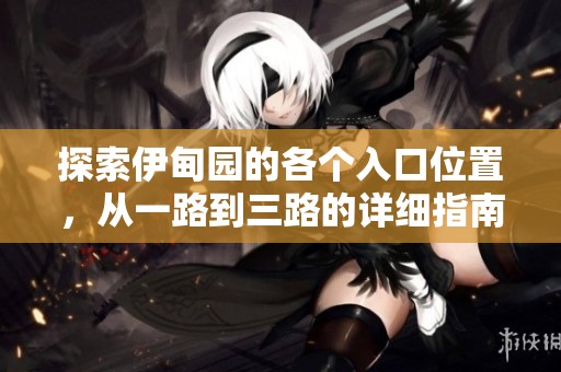 探索伊甸园的各个入口位置，从一路到三路的详细指南
