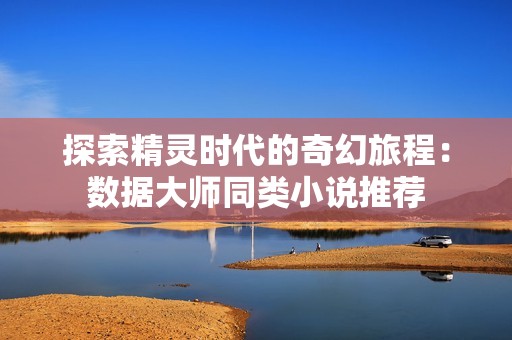 探索精灵时代的奇幻旅程：数据大师同类小说推荐