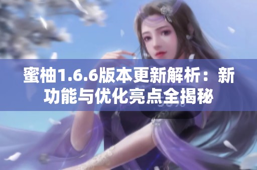 蜜柚1.6.6版本更新解析：新功能与优化亮点全揭秘
