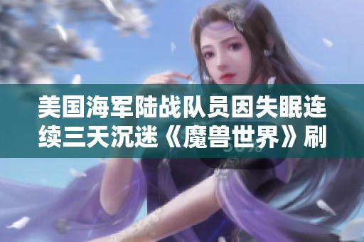 美国海军陆战队员因失眠连续三天沉迷《魔兽世界》刷新游戏记录