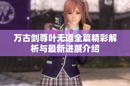 万古剑尊叶无道全篇精彩解析与最新进展介绍