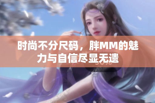 时尚不分尺码，胖MM的魅力与自信尽显无遗