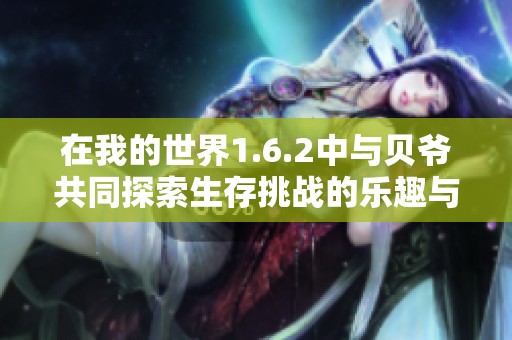 在我的世界1.6.2中与贝爷共同探索生存挑战的乐趣与策略秘诀