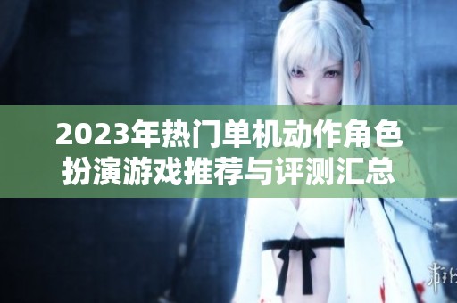 2023年热门单机动作角色扮演游戏推荐与评测汇总