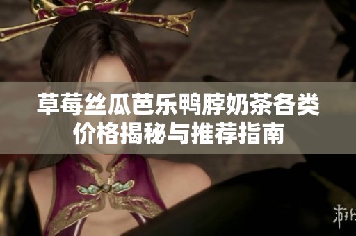 草莓丝瓜芭乐鸭脖奶茶各类价格揭秘与推荐指南