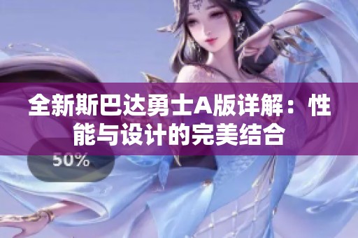 全新斯巴达勇士A版详解：性能与设计的完美结合