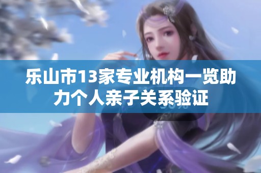 乐山市13家专业机构一览助力个人亲子关系验证