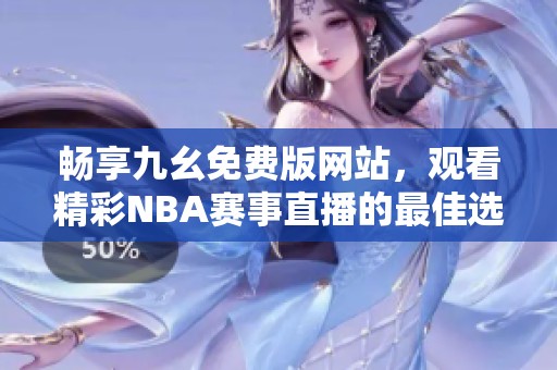 畅享九幺免费版网站，观看精彩NBA赛事直播的最佳选择