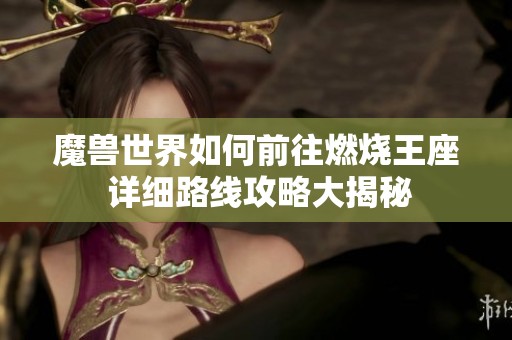 魔兽世界如何前往燃烧王座 详细路线攻略大揭秘