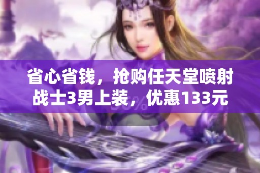 省心省钱，抢购任天堂喷射战士3男上装，优惠133元！