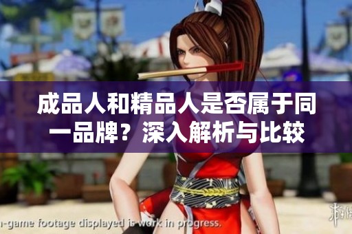 成品人和精品人是否属于同一品牌？深入解析与比较