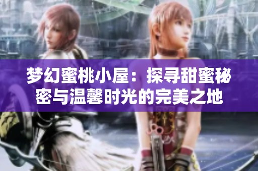 梦幻蜜桃小屋：探寻甜蜜秘密与温馨时光的完美之地
