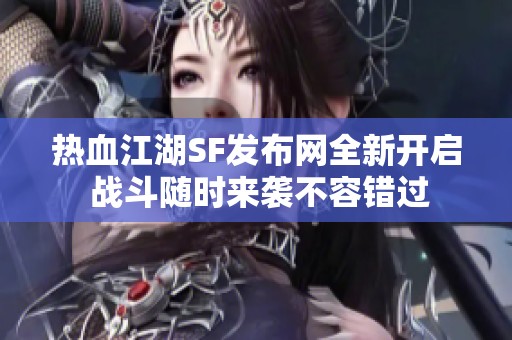 热血江湖SF发布网全新开启 战斗随时来袭不容错过