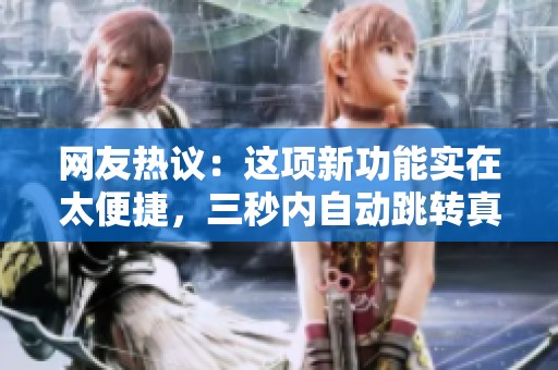网友热议：这项新功能实在太便捷，三秒内自动跳转真给力！