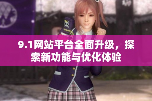 9.1网站平台全面升级，探索新功能与优化体验