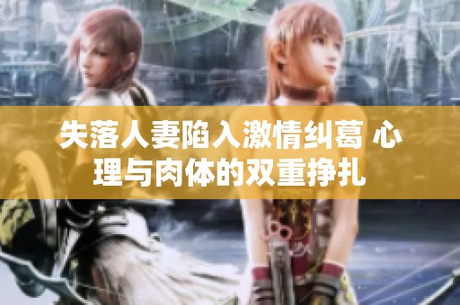 失落人妻陷入激情纠葛 心理与肉体的双重挣扎