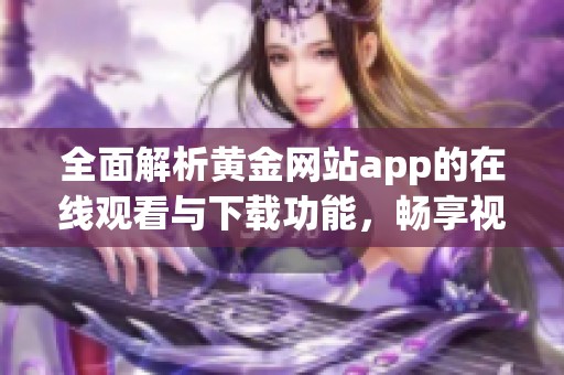 全面解析黄金网站app的在线观看与下载功能，畅享视频盛宴