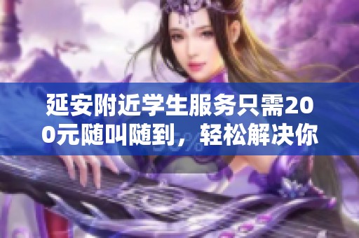 延安附近学生服务只需200元随叫随到，轻松解决你的需求