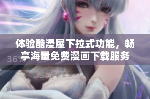 体验酷漫屋下拉式功能，畅享海量免费漫画下载服务