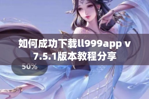 如何成功下载ll999app v7.5.1版本教程分享