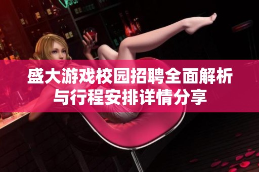盛大游戏校园招聘全面解析与行程安排详情分享
