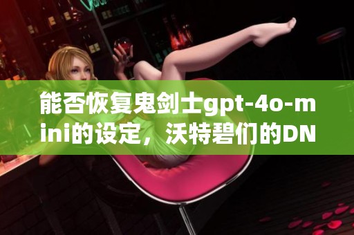 能否恢复鬼剑士gpt-4o-mini的设定，沃特碧们的DNF讨论探讨
