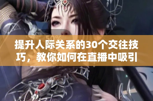 提升人际关系的30个交往技巧，教你如何在直播中吸引观众