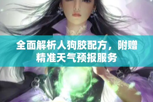 全面解析人狗胶配方，附赠精准天气预报服务