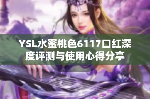YSL水蜜桃色6117口红深度评测与使用心得分享