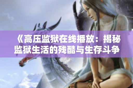 《高压监狱在线播放：揭秘监狱生活的残酷与生存斗争》