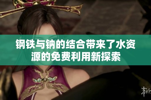 钢铁与钠的结合带来了水资源的免费利用新探索