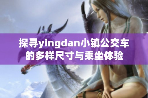 探寻yingdan小镇公交车的多样尺寸与乘坐体验