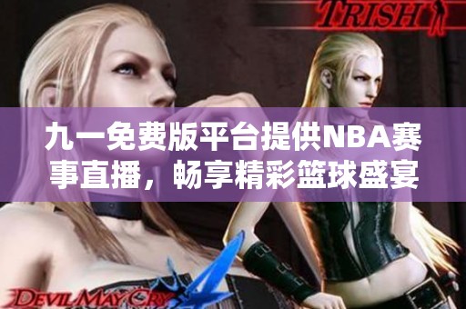九一免费版平台提供NBA赛事直播，畅享精彩篮球盛宴