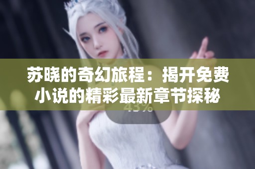 苏晓的奇幻旅程：揭开免费小说的精彩最新章节探秘