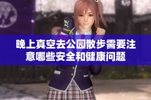 晚上真空去公园散步需要注意哪些安全和健康问题