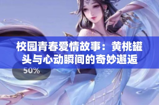 校园青春爱情故事：黄桃罐头与心动瞬间的奇妙邂逅
