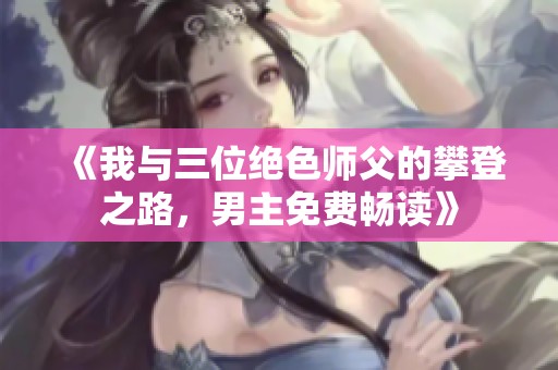 《我与三位绝色师父的攀登之路，男主免费畅读》