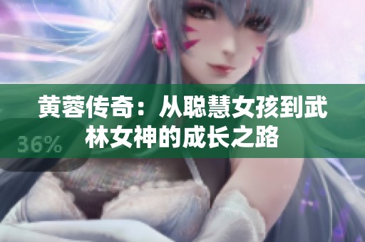 黄蓉传奇：从聪慧女孩到武林女神的成长之路