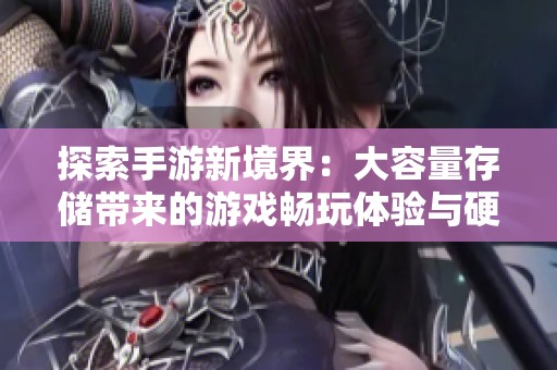 探索手游新境界：大容量存储带来的游戏畅玩体验与硬盘耐用性启示