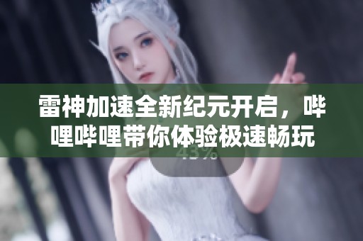 雷神加速全新纪元开启，哔哩哔哩带你体验极速畅玩