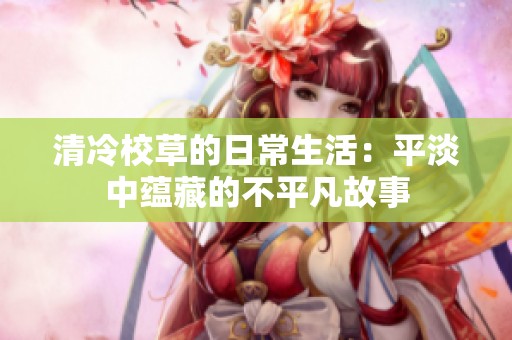 清冷校草的日常生活：平淡中蕴藏的不平凡故事