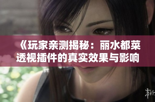 《玩家亲测揭秘：丽水都菜透视插件的真实效果与影响》