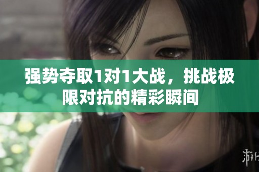 强势夺取1对1大战，挑战极限对抗的精彩瞬间