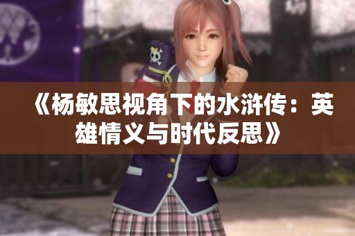 《杨敏思视角下的水浒传：英雄情义与时代反思》